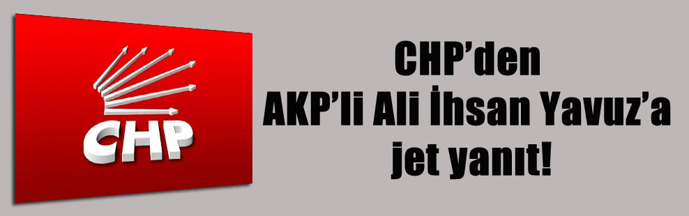 CHP’den AKP’li Ali İhsan Yavuz’a jet yanıt!