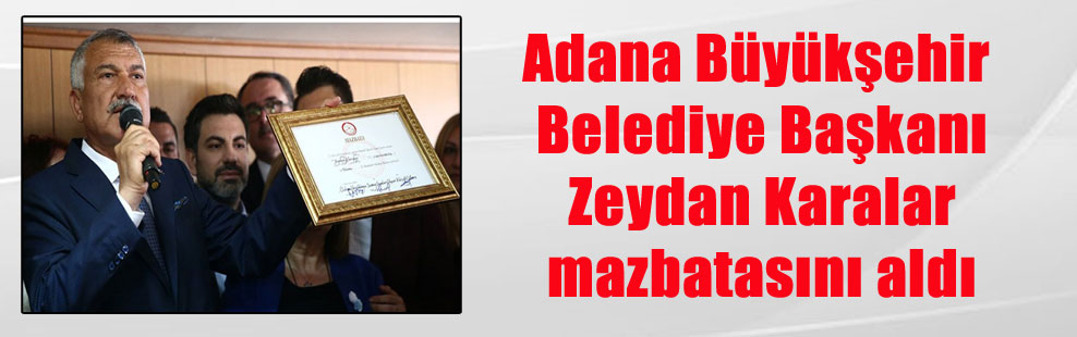 Adana Büyükşehir Belediye Başkanı Zeydan Karalar mazbatasını aldı