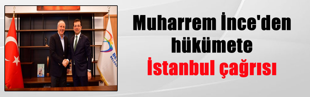 Muharrem İnce’den hükümete İstanbul çağrısı
