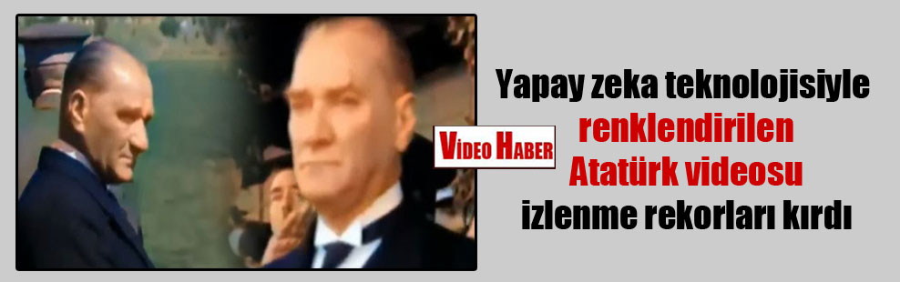 Yapay zeka teknolojisiyle renklendirilen Atatürk videosu izlenme rekorları kırdı
