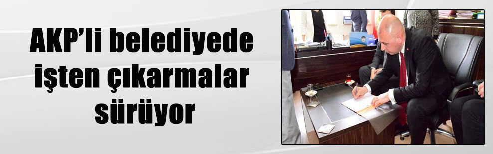 AKP’li belediyede işten çıkarmalar sürüyor
