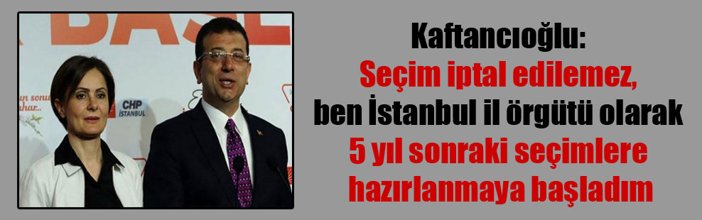Kaftancıoğlu: Seçim iptal edilemez, ben İstanbul il örgütü olarak 5 yıl sonraki seçimlere hazırlanmaya başladım