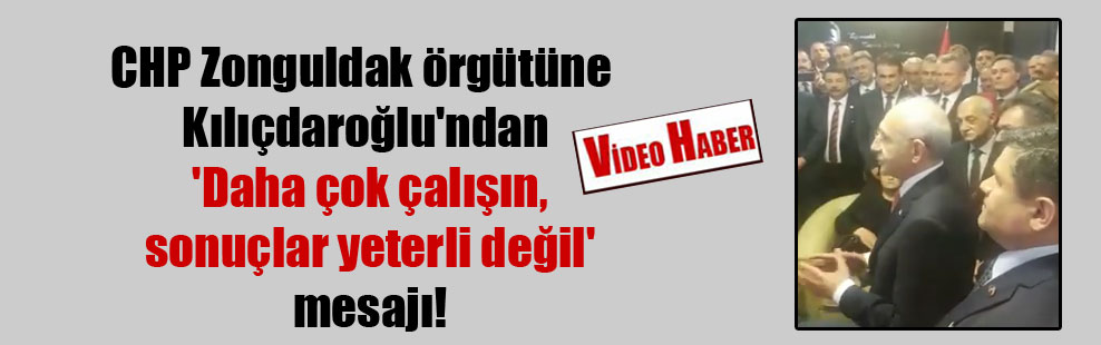 CHP Zonguldak örgütüne Kılıçdaroğlu’ndan ‘Daha çok çalışın, sonuçlar yeterli değil’ mesajı!