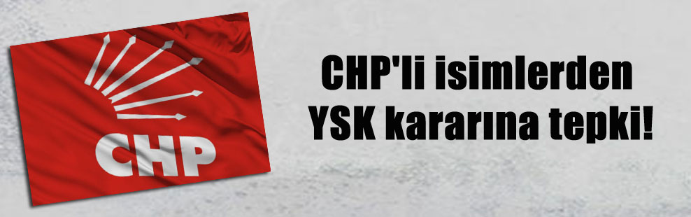CHP’li isimlerden YSK kararına tepki!