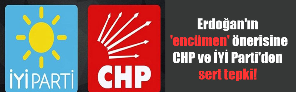 Erdoğan’ın ‘encümen’ önerisine CHP ve İYİ Parti’den sert tepki!