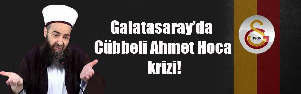 Galatasaray’da Cübbeli Ahmet Hoca krizi!