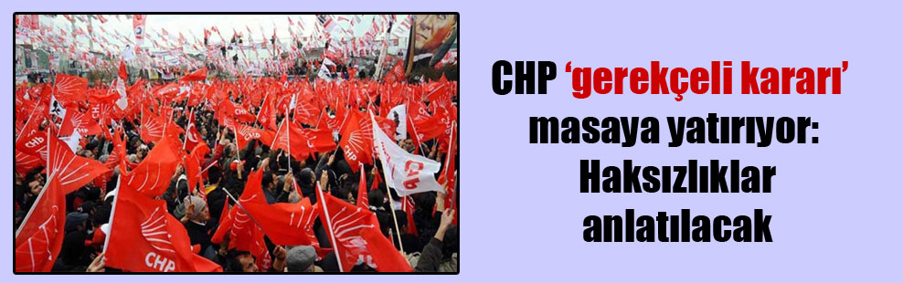CHP ‘gerekçeli kararı’ masaya yatırıyor: Haksızlıklar anlatılacak