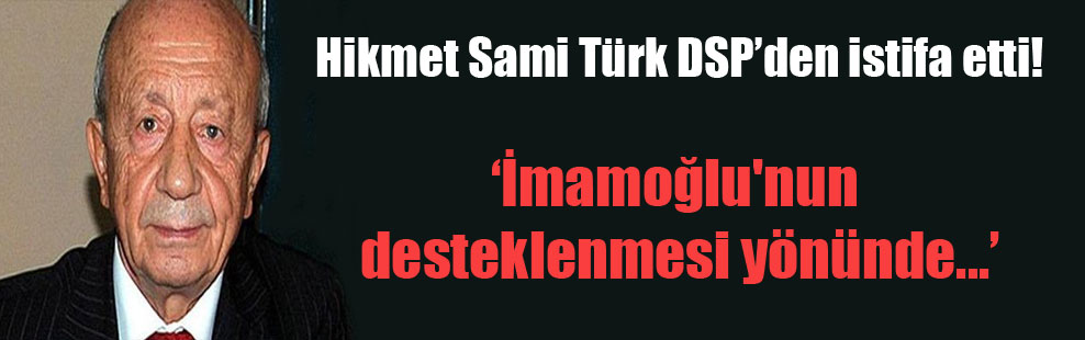 Hikmet Sami Türk DSP’den istifa etti!