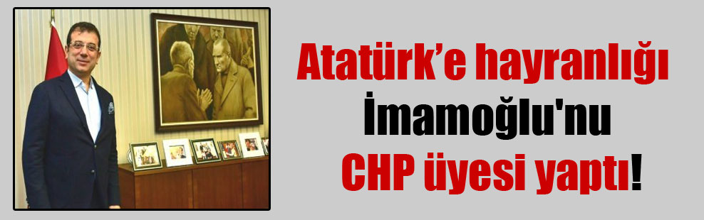 Atatürk’e hayranlığı İmamoğlu’nu CHP üyesi yaptı!
