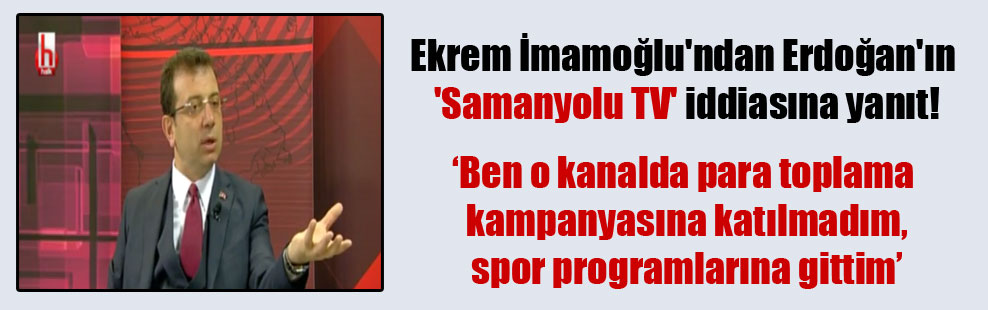 Ekrem İmamoğlu’ndan Erdoğan’ın ‘Samanyolu TV’ iddiasına yanıt!