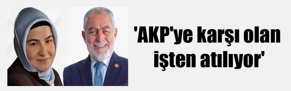 ‘AKP’ye karşı olan işten atılıyor’