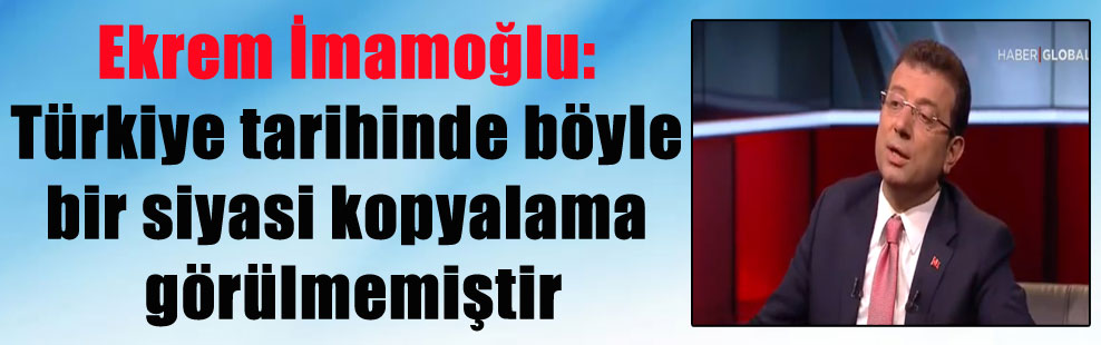 Ekrem İmamoğlu: Türkiye tarihinde böyle bir siyasi kopyalama görülmemiştir