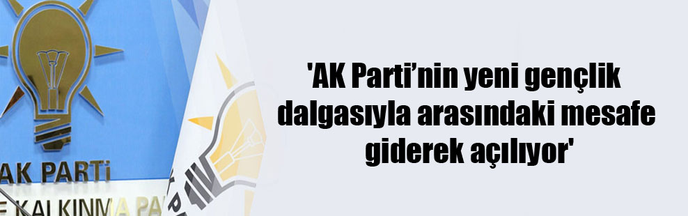 ‘AK Parti’nin yeni gençlik dalgasıyla arasındaki mesafe giderek açılıyor’