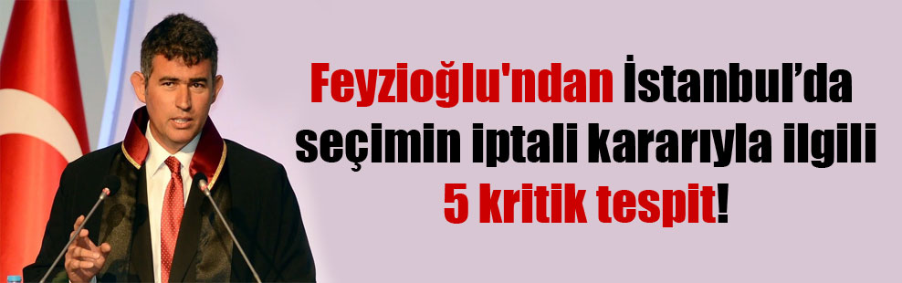 Feyzioğlu’ndan İstanbul’da seçimin iptali kararıyla ilgili 5 kritik tespit!