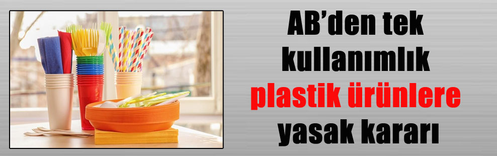 AB’den tek kullanımlık plastik ürünlere yasak kararı