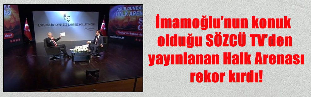 İmamoğlu’nun konuk olduğu SÖZCÜ TV’den yayınlanan Halk Arenası rekor kırdı!