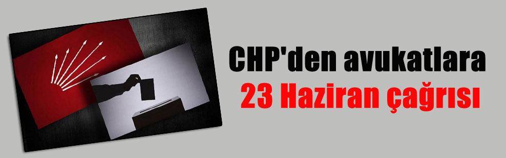 CHP’den avukatlara 23 Haziran çağrısı