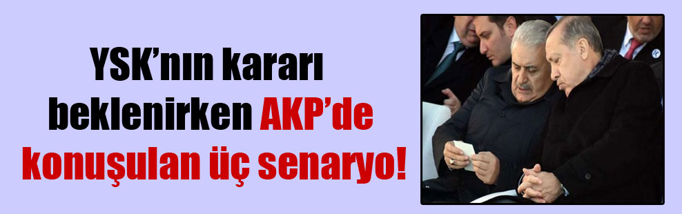 YSK’nın kararı beklenirken AKP’de konuşulan üç senaryo!