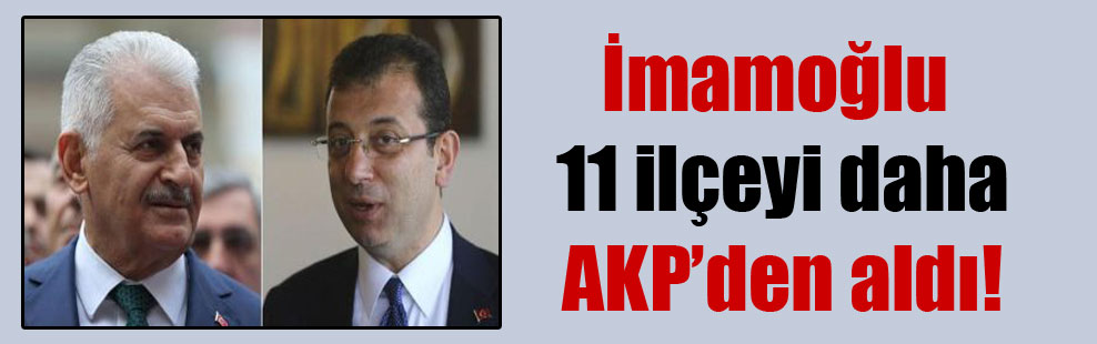 İmamoğlu 11 ilçeyi daha AKP’den aldı!