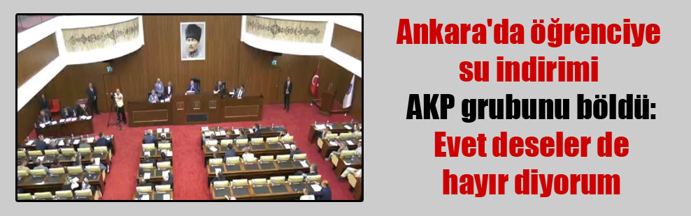Ankara’da öğrenciye su indirimi AKP grubunu böldü: Evet deseler de hayır diyorum