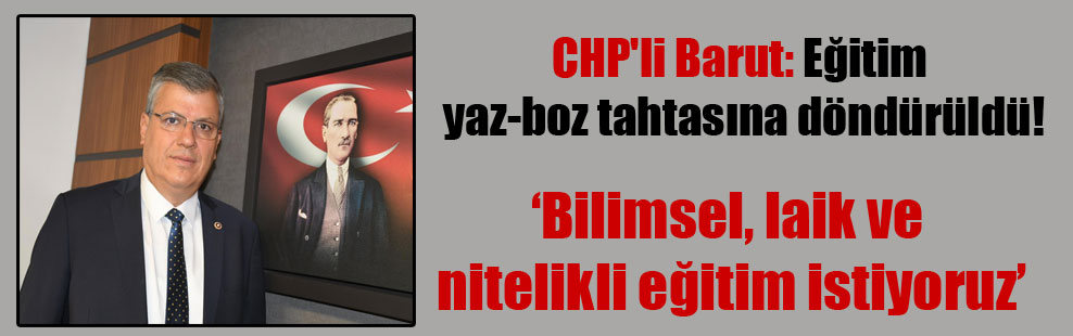 CHP’li Barut: Eğitim yaz-boz tahtasına döndürüldü!