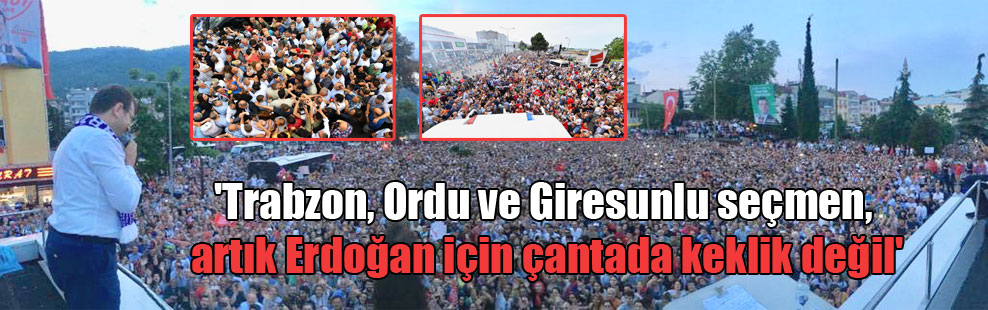 ‘Trabzon, Ordu ve Giresunlu seçmen, artık Erdoğan için çantada keklik değil’