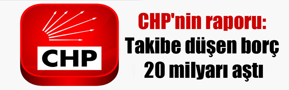 CHP’nin raporu: Takibe düşen borç 20 milyarı aştı