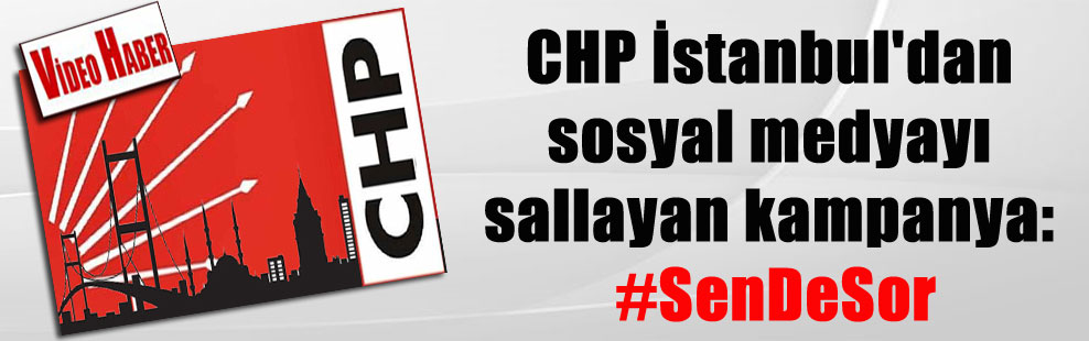 CHP İstanbul’dan sosyal medyayı sallayan kampanya: #SenDeSor