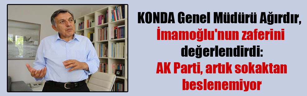 KONDA Genel Müdürü Ağırdır, İmamoğlu’nun zaferini değerlendirdi: AK Parti, artık sokaktan beslenemiyor