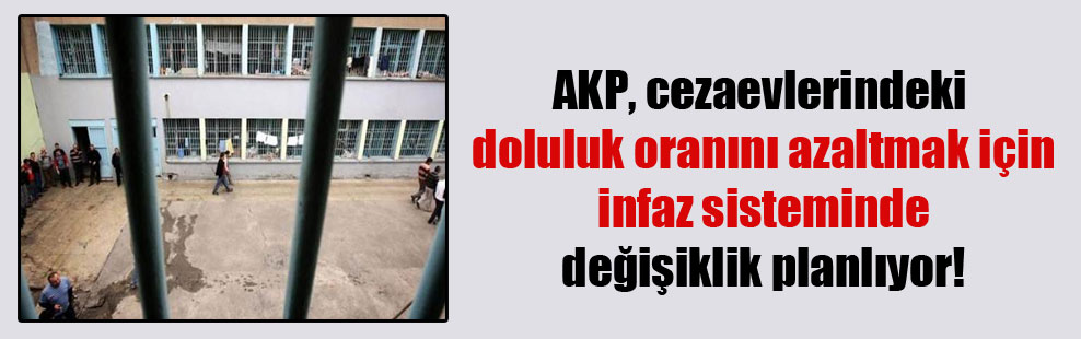 AKP, cezaevlerindeki doluluk oranını azaltmak için infaz sisteminde değişiklik planlıyor!