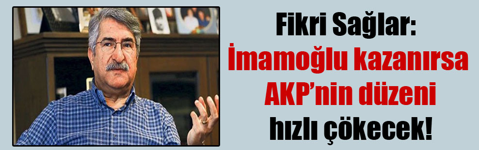 Fikri Sağlar: İmamoğlu kazanırsa AKP’nin düzeni hızlı çökecek!