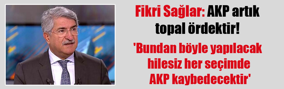 Fikri Sağlar: AKP artık topal ördektir! ‘Bundan böyle yapılacak hilesiz her seçimde AKP kaybedecektir’