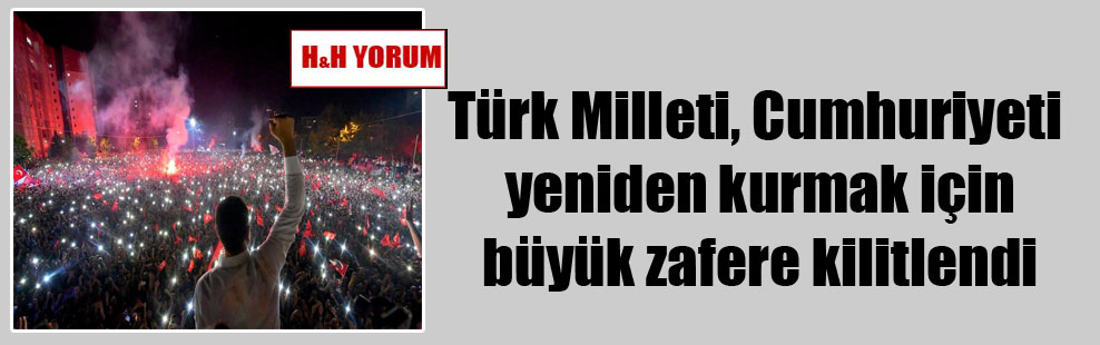 Türk Milleti, Cumhuriyeti yeniden kurmak için büyük zafere kilitlendi