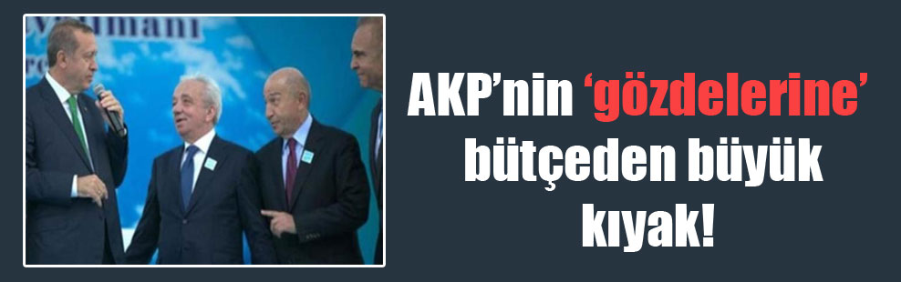 AKP’nin ‘gözdelerine’ bütçeden büyük kıyak!