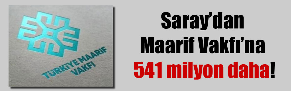 Saray’dan Maarif Vakfı’na 541 milyon daha!