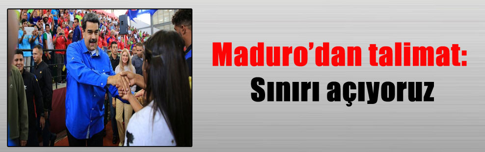 Maduro’dan talimat: Sınırı açıyoruz
