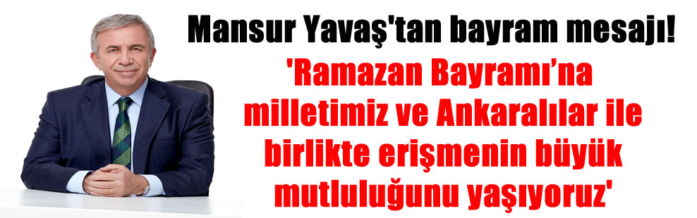 Mansur Yavaş’tan bayram mesajı! ‘Ramazan Bayramı’na milletimiz ve Ankaralılar ile birlikte erişmenin büyük mutluluğunu yaşıyoruz’