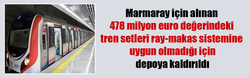 Marmaray için alınan 478 milyon euro değerindeki tren setleri ray-makas sistemine uygun olmadığı için depoya kaldırıldı