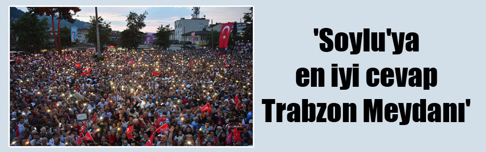 ‘Soylu’ya en iyi cevap Trabzon Meydanı’