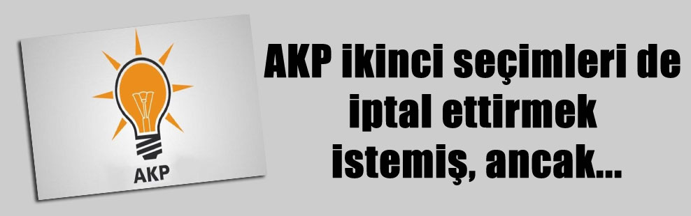 AKP ikinci seçimleri de iptal ettirmek istemiş, ancak…
