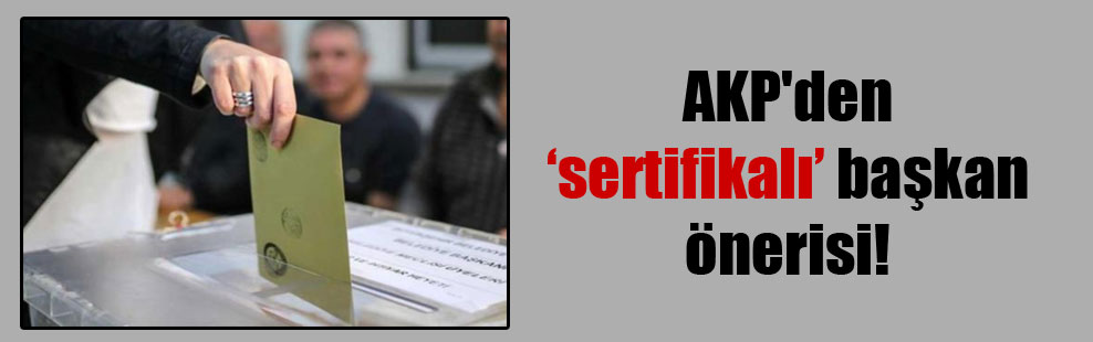AKP’den ‘sertifikalı’ başkan önerisi!
