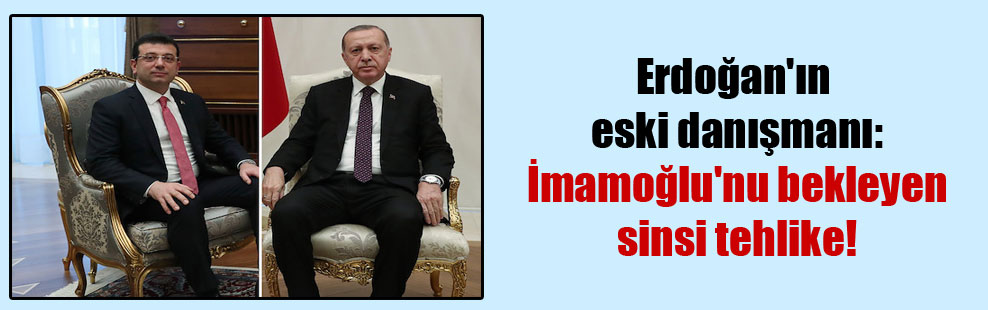 Erdoğan’ın eski danışmanı: İmamoğlu’nu bekleyen sinsi tehlike!