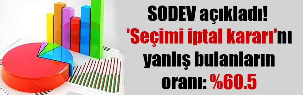 SODEV açıkladı! ‘Seçimi iptal kararı’nı yanlış bulanların oranı: %60.5