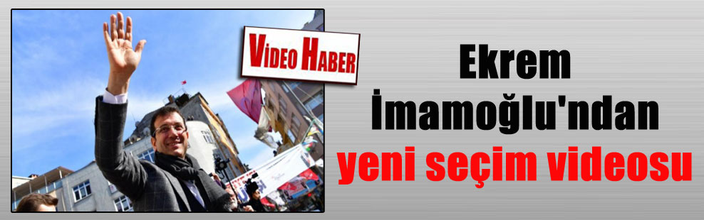Ekrem İmamoğlu’ndan yeni seçim videosu
