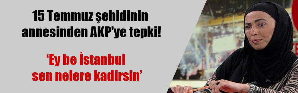 15 Temmuz şehidinin annesinden AKP’ye tepki!