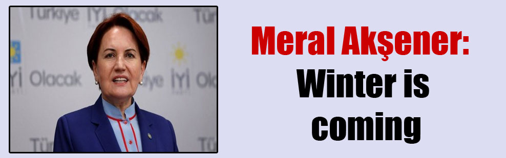 Meral Akşener: Winter is coming