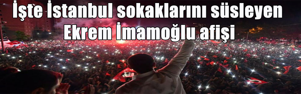 İşte İstanbul sokaklarını süsleyen Ekrem İmamoğlu afişi