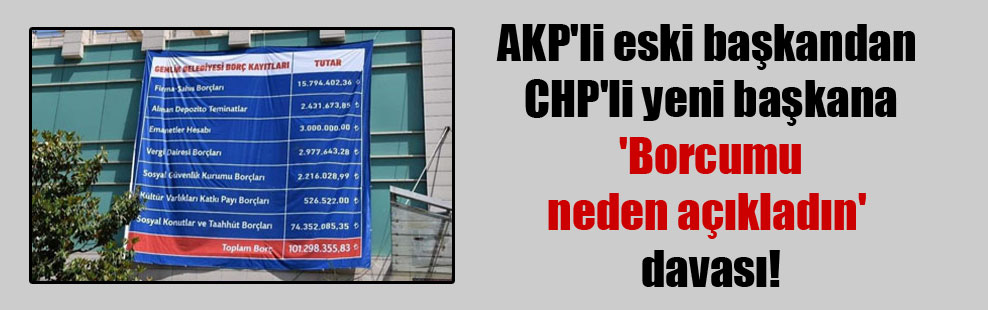 AKP’li eski başkandan CHP’li yeni başkana ‘Borcumu neden açıkladın’ davası!