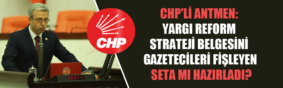 CHP’li Antmen: Yargı reform strateji belgesini gazetecileri fişleyen SETA mı hazırladı?