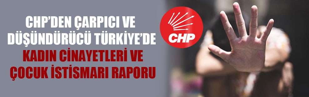 CHP’den çarpıcı ve düşündürücü Türkiye’de kadın cinayetleri ve çocuk istismarı raporu!